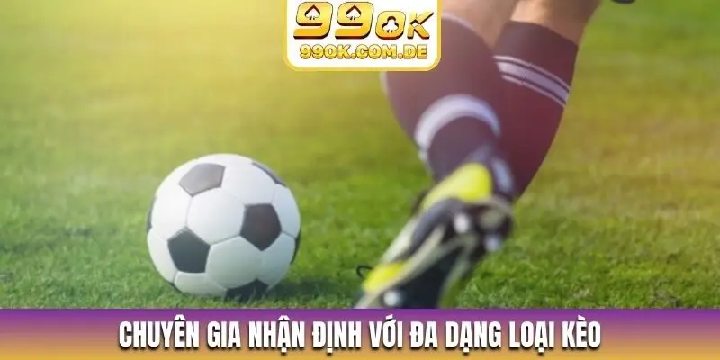 Chuyên gia nhận định với đa dạng loại kèo