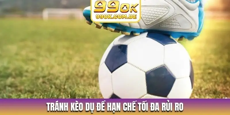 Tránh kèo dụ để hạn chế tối đa rủi ro